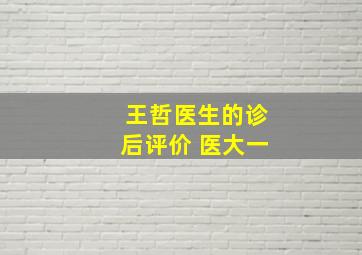 王哲医生的诊后评价 医大一